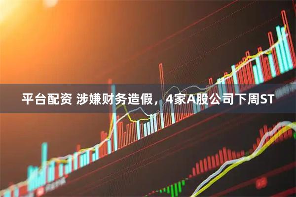 平台配资 涉嫌财务造假，4家A股公司下周ST