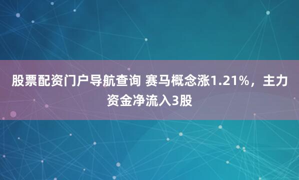 股票配资门户导航查询 赛马概念涨1.21%，主力资金净流入3股