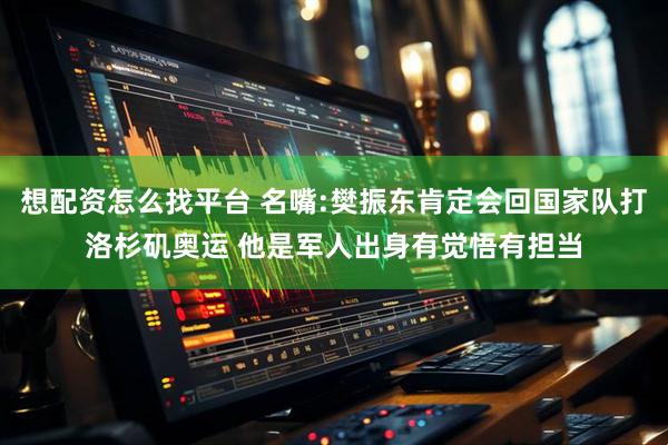 想配资怎么找平台 名嘴:樊振东肯定会回国家队打洛杉矶奥运 他是军人出身有觉悟有担当