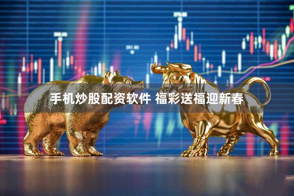 手机炒股配资软件 福彩送福迎新春