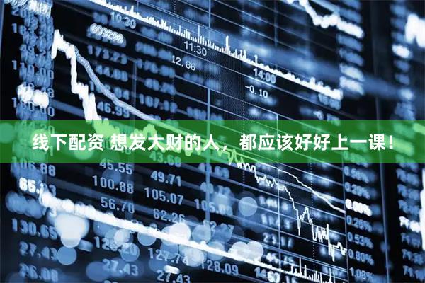 线下配资 想发大财的人，都应该好好上一课！