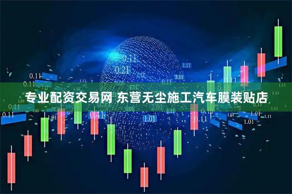 专业配资交易网 东营无尘施工汽车膜装贴店